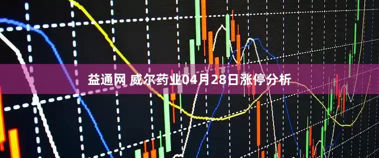 益通网 威尔药业04月28日涨停分析