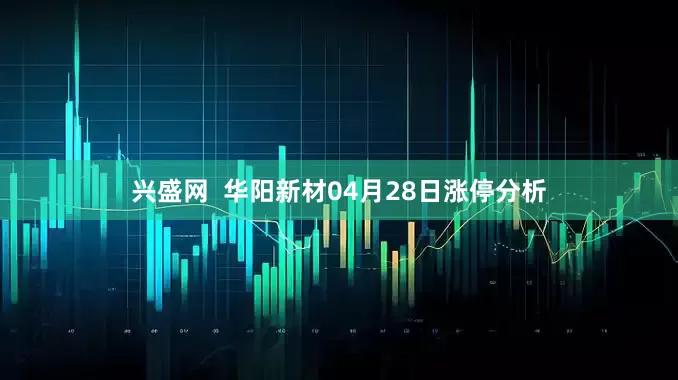 兴盛网  华阳新材04月28日涨停分析