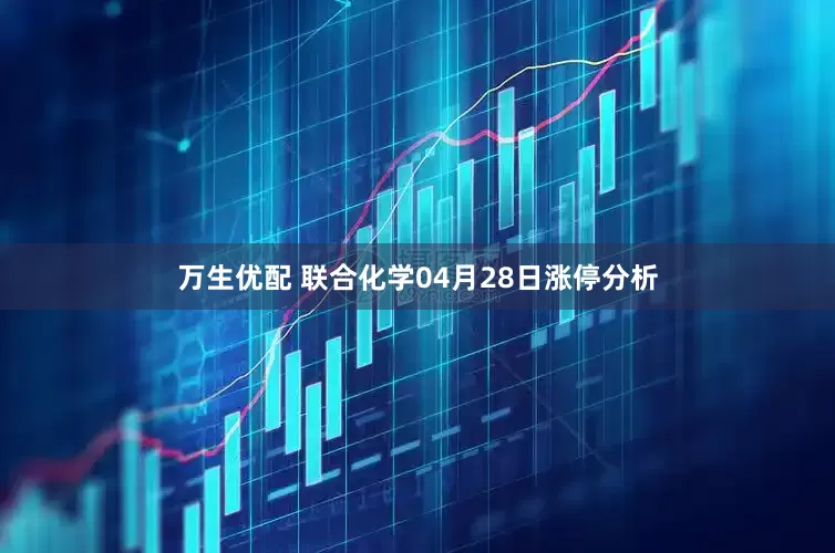 万生优配 联合化学04月28日涨停分析