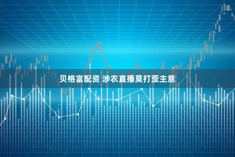 贝格富配资 涉农直播莫打歪主意