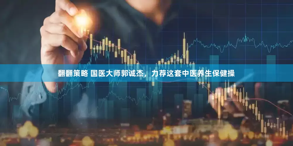 翻翻策略 国医大师郭诚杰，力荐这套中医养生保健操