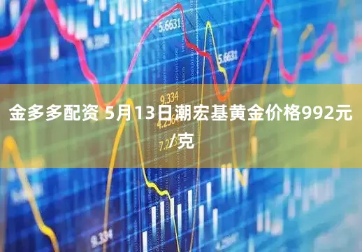 金多多配资 5月13日潮宏基黄金价格992元/克