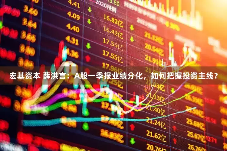 宏基资本 薛洪言：A股一季报业绩分化，如何把握投资主线？