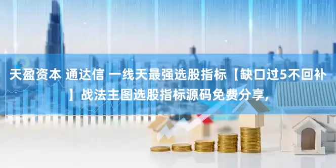 天盈资本 通达信 一线天最强选股指标【缺口过5不回补】战法主图选股指标源码免费分享,