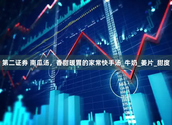 第二证券 南瓜汤，香甜暖胃的家常快手汤_牛奶_姜片_甜度