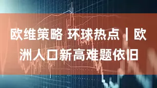 欧维策略 环球热点｜欧洲人口新高难题依旧