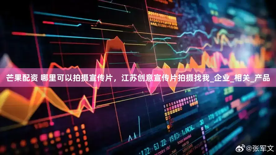 芒果配资 哪里可以拍摄宣传片，江苏创意宣传片拍摄找我_企业_相关_产品