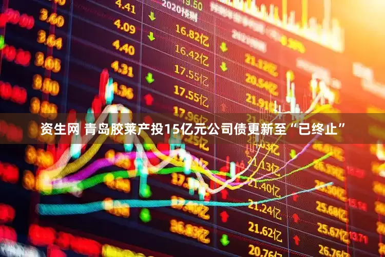 资生网 青岛胶莱产投15亿元公司债更新至“已终止”